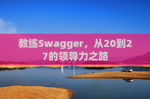 教练Swagger，从20到27的领导力之路