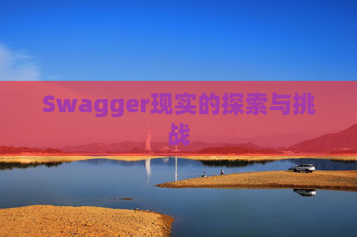 Swagger现实的探索与挑战 Swagger现实的探索与挑战