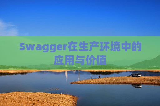 Swagger在生产环境中的应用与价值